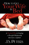 How To Get Your Wife In Bed (A Practical Plan To Creating A Powerful Relationship That Lasts A Lifetime) by J. S. Peters, 9781600376818