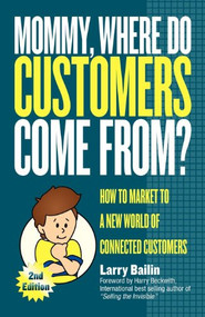 Mommy, Where Do Customers Come From? (How to Market to a New World of Connected Customers) by Larry Bailin, 9781600377044