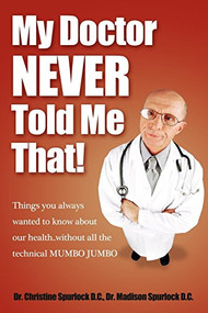 My Doctor Never Told Me That! (Things you always wanted to know about our health?without all the technical MUMBO JUMBO) by Christine Spurlock, Madison Spurlock, 9781600376894