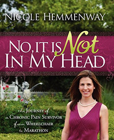 No, It Is Not In My Head (The Journey of A Chronic Pain Survivor From Wheelchair To Marathon) by Nicole Hemmenway, 9781600376993