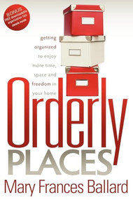 Orderly Places (Getting Organized to Enjoy More Time, Space and Freedom in Your Home) by Mary Frances Ballard, 9781600376849