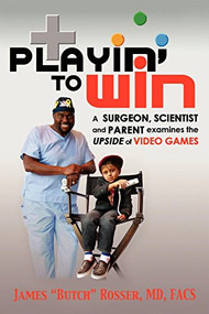 Playin' to Win (A Surgeon, Scientist and Parent Examines the Upside of Video Games) by Butch, 9781600373619
