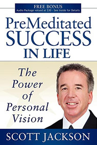 Premeditated Success in Life (The Power of Personal Vision) by Scott Jackson, 9781600375187