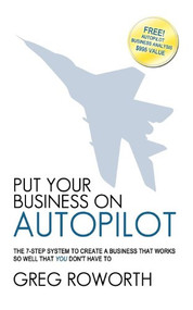 Put Your Business on Autopilot (The 7-Step System to Create a Business That Works So Well That You Don't Have to) by Greg Roworth, 9781600374876