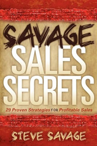 Savage Sales Secrets (29 Proven Strategies For Profitable Sales) by Steve Savage, 9781600376900