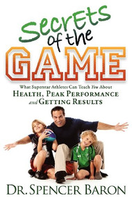 Secrets of the Game (What Superstar Athletes Can Teach You About Health, Peak Performance and Getting Results) by Spencer Baron, 9781600376177