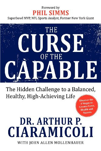 The Curse of the Capable (The Hidden Challenges to a Balanced, Healthy, High-Achieving Life) by Arthur P. Ciaramicoli, John Allen Mollenhauer, 9781600376627