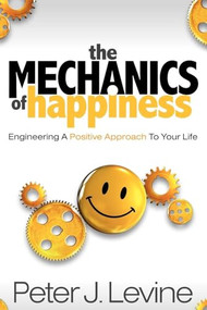 The Mechanics of Happiness (Engineering a Positive Approach to Your Life) by Peter J Levine, 9781600376962
