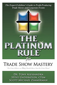 The Platinum Rule for Trade Show Mastery (The Expert Exhibitor's Guide to Profit-Producing Trade Shows and Corporate Events) by Tony Alessandra, Steve Underation, Scott Michael Zimmerman, 9781600373299