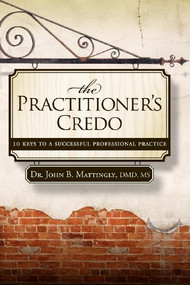 The Practitioner's Credo (10 Keys to a Successful Professional Practice) by John B Mattingly, 9781600375569