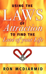 Using the Laws of Attraction (To Find the Love of Your Life) by Ron McDiarmid, 9781600375637