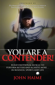 You Are a Contender! (Build Emotional Muscle to Perform Better and Achieve More In Business, Sports and Life) by John Haime, 9781600376863