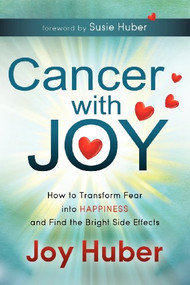 Cancer with Joy (How to Transform Fear into Happiness and Find the Bright Side Effects) by Joy Huber, 9781614481010