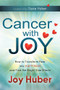 Cancer with Joy (How to Transform Fear into Happiness and Find the Bright Side Effects) by Joy Huber, 9781614481010