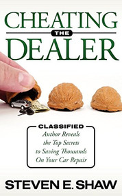 Cheating The Dealer (Classified:  Author Reveals The Top Secrets To Saving Thousands On Your Car Repair) by Steven E. Shaw, 9781600378447