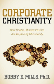 Corporate Christianity (How Double Minded Pastors Are Hi-Jacking Christianity) by Bobby E. Mills, 9781614483724