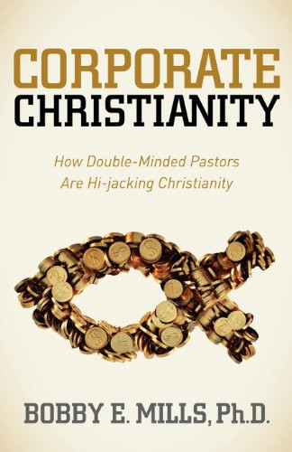 Corporate Christianity (How Double Minded Pastors Are Hi-Jacking Christianity) by Bobby E. Mills, 9781614483724