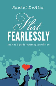 Flirt Fearlessly (The A to Z Guide to Getting Your Flirt On) by Rachel DeAlto, 9781614483748