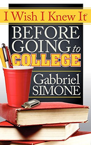 I Wish I Knew It Before Going To College by Gabbriel Simone, 9781614480877