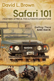 Safari 101 Hunting Africa: The Ultimate Adventure (Getting There and Back) by David L. Brown, 9781614481423