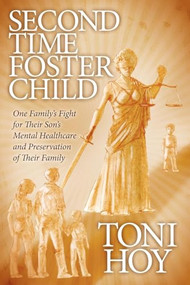 Second Time Foster Child (How One Family Adopted a Fight Against the State for their Son's Mental Healthcare while Preserving their Family) by Toni Hoy, 9781614481607