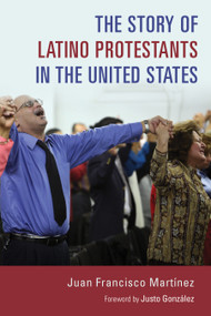 The Story of Latino Protestants in the United States by Juan Francisco Martinez, 9780802873187