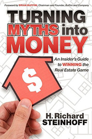 Turning Myths into Money (An Insiders Guide to Winning the Real Estate Game) by H. Richard Steinhoff, 9781600379420