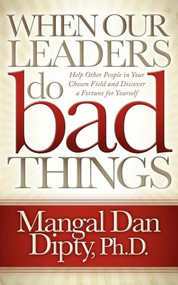 When Our Leaders Do Bad Things (Help Other People in Your Chosen Field and Discover a Fortune for Yourself) by Mangal Dan Dipty, 9781614481447