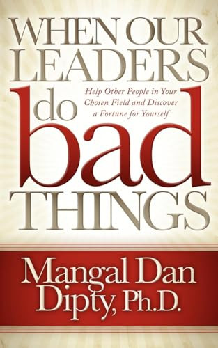 When Our Leaders Do Bad Things (Help Other People in Your Chosen Field and Discover a Fortune for Yourself) by Mangal Dan Dipty, 9781614481447
