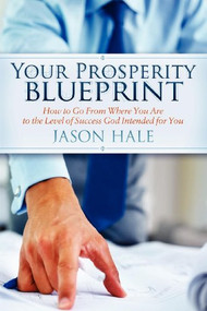 Your Prosperity Blueprint (How to Go From Where You Are to the Level of Success God Intended for You) by Jason Hale, 9781614480655