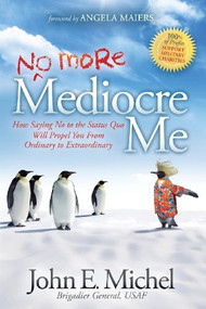 (No More) Mediocre Me (How Saying No to the Status Quo Will Propel You From Ordinary to Extraordinary) by John E. Michel, 9781614484400
