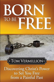Born To Be Free (Discovering Christ's Power to Set You Free from a Painful Past) by Tom Vermillion, 9781614486046