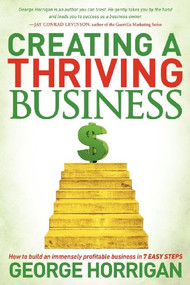 Creating a Thriving Business (How to Build an Immensely Profitable Business in 7 Easy Steps) by George Horrigan, 9781614483465
