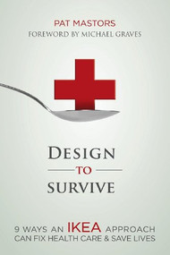 Design to Survive (9 Ways an IKEA Approach Can Fix Health Care and Save Lives) by Pat Mastors, 9781614484332