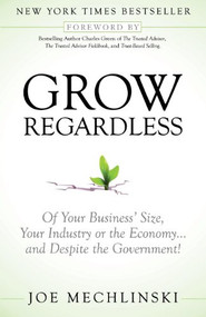 Grow Regardless (Of Your Business' Size, Your Industry or the Economy and Despite the Government!) by Joe Mechlinski, Charles Green, 9781614484356