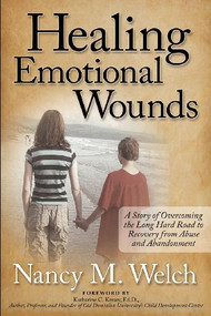 Healing Emotional Wounds (A Story of Overcoming the Long Hard Road to Recovery from Abuse and Abandonment) by Nancy M. Welch, 9781614486961
