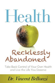 Health Recklessly Abandoned (Take Back Control of Your Own Health and Live the Life You Deserve) by Vincent Bellonzi, 9781614484318