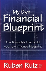 My Own Financial Blueprint (The 12 Models That Build Your Own Money Blueprint) by Ruben Ruiz, 9781614487029