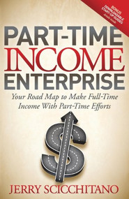 Part-Time Income Enterprise (Your Road Map to Make Full-Time Income With Part-Time Efforts) by Jerry Scicchitano, Jay Conrad Levinson, 9781614483632