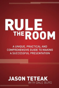Rule The Room (A Unique, Practical and Comprehensive Guide to Making a Successful Presentation) by Jason Teteak, Dale Burg, 9781614486138