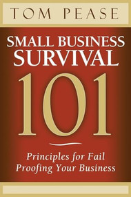 Small Business Survival 101 (Principles for Fail Proofing Your Business) by Tom Pease, 9781614487906