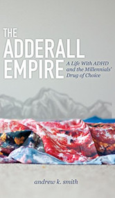 The Adderall Empire (A Life With ADHD and the Millennials' Drug of Choice) by Andrew K. Smith, 9781614488958