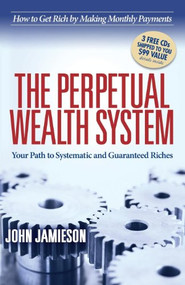 The Perpetual Wealth System (Your Path to Systematic and Guaranteed Riches) by John Jamieson, 9781614485049