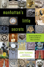Manhattan's Little Secrets (Uncovering Mysteries in Brick and Mortar, Glass and Stone) by John Tauranac, Kathryn Gerhardt, 9781493030477