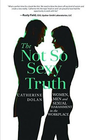 The Not So Sexy Truth (Women, Men, and Sexual Harassment in the Workplace) by Catherine Dolan -, 9781628655377