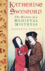 Katherine Swynford (The History of a Medieval Mistress) by Jeannette Lucraft, 9780752455976