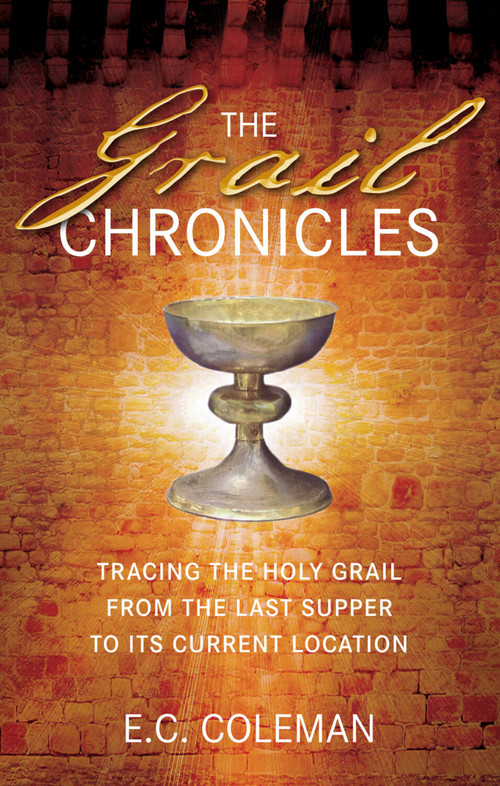 The Grail Chronicles (Tracing the Holy Grail from the Last Supper to Its Current Location) by E. C. Coleman, 9780752455327