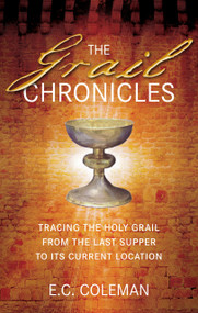 The Grail Chronicles (Tracing the Holy Grail from the Last Supper to Its Current Location) by E. C. Coleman, 9780752455327