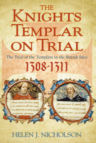 The Knights Templar on Trial (The Trial of the Templars in the British Isles 1308-1311) by Helen J Nicholson, 9780750946810
