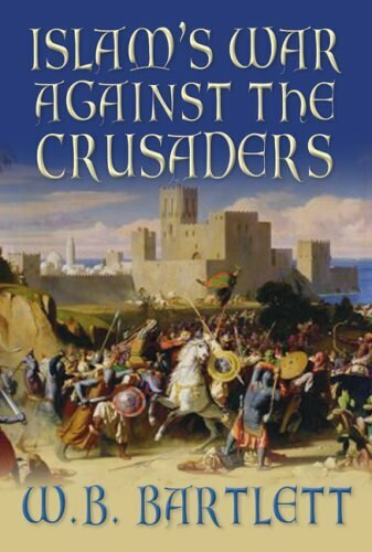 Islam's War Against the Crusaders by W B Bartlett, 9780752446813